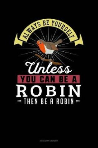 Cover of Always Be Yourself Unless You Can Be a Robin Then Be a Robin