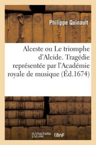 Cover of Alceste Ou Le Triomphe d'Alcide. Tragedie Representee Par l'Academie Royale de Musique (Ed.1674)