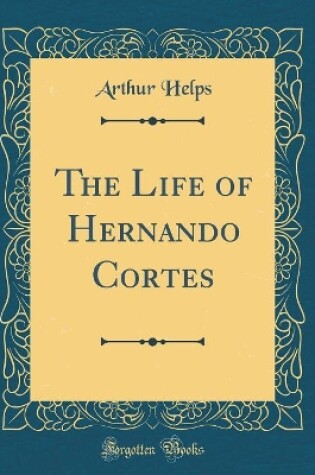 Cover of The Life of Hernando Cortes (Classic Reprint)