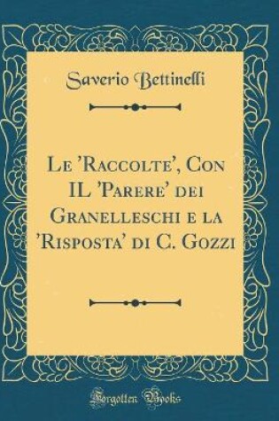 Cover of Le 'Raccolte', Con IL 'Parere' dei Granelleschi e la 'Risposta' di C. Gozzi (Classic Reprint)