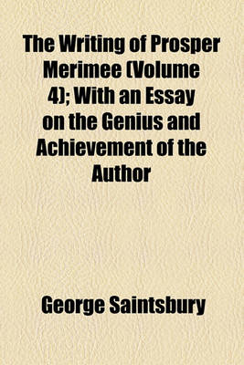 Book cover for The Writing of Prosper Merimee Volume 4; With an Essay on the Genius and Achievement of the Author