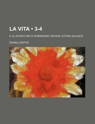 Book cover for La Vita (3-4); E Le Avventure Di Robinsone Crusoe, Storia Galante