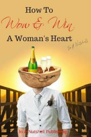 Cover of How to Wow and Win a Woman's Heart in a Nutshell