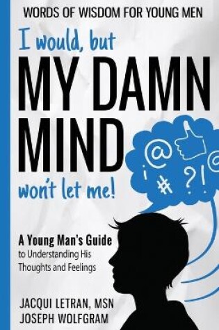 Cover of I would, but MY DAMN MIND won't let me! A Young Man's Guide to Understanding His Thoughts and Feelings