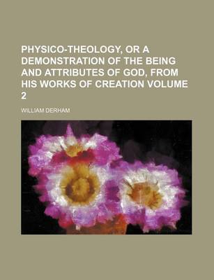 Book cover for Physico-Theology, or a Demonstration of the Being and Attributes of God, from His Works of Creation Volume 2