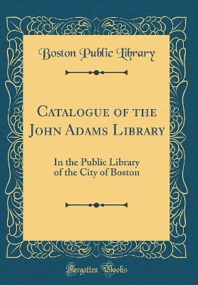 Book cover for Catalogue of the John Adams Library: In the Public Library of the City of Boston (Classic Reprint)