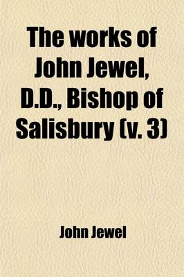 Book cover for The Works of John Jewel, D.D., Bishop of Salisbury (Volume 3)