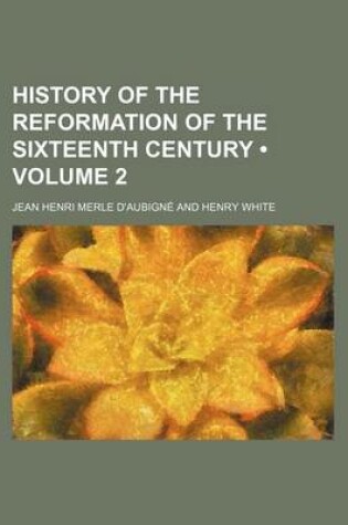 Cover of History of the Reformation of the Sixteenth Century Volume 2