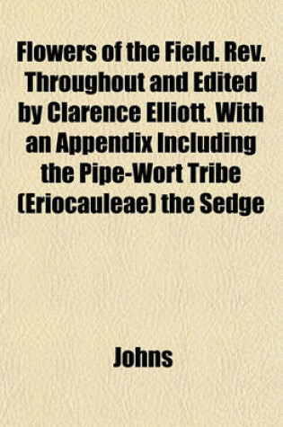 Cover of Flowers of the Field. REV. Throughout and Edited by Clarence Elliott. with an Appendix Including the Pipe-Wort Tribe (Eriocauleae) the Sedge