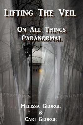 Book cover for Lifting The Veil on All Things Paranormal, A collection of Terrifying True Stories
