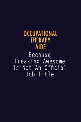 Book cover for Occupational Therapy Aide Because Freaking Awesome is not An Official Job Title