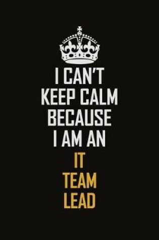 Cover of I Can't Keep Calm Because I Am An IT team Lead