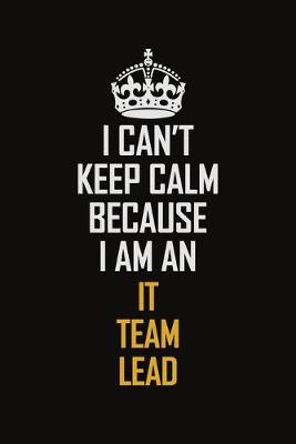 Book cover for I Can't Keep Calm Because I Am An IT team Lead