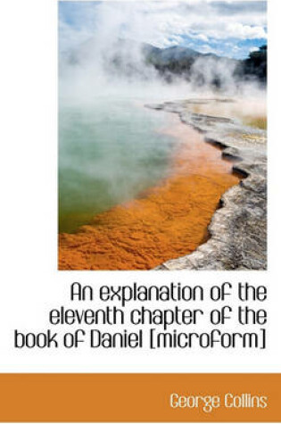 Cover of An Explanation of the Eleventh Chapter of the Book of Daniel [Microform]