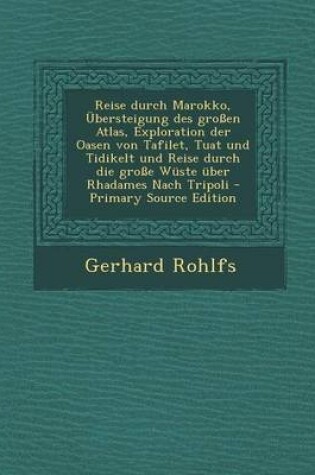 Cover of Reise Durch Marokko, Ubersteigung Des Grossen Atlas, Exploration Der Oasen Von Tafilet, Tuat Und Tidikelt Und Reise Durch Die Grosse Wuste Uber Rhadames Nach Tripoli - Primary Source Edition