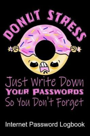 Cover of Donut Stress Just Write Down Your Passwords So You Don't Forget Internet Password Logbook