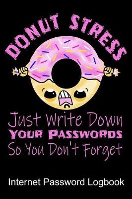 Book cover for Donut Stress Just Write Down Your Passwords So You Don't Forget Internet Password Logbook