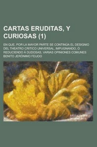 Cover of Cartas Eruditas, y Curiosas; En Que, Por La Mayor Parte Se Continua El Designio del Theatro Critico Universal, Impugnando, O Reduciendo a Dudosas, Var