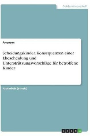 Cover of Scheidungskinder. Konsequenzen einer Ehescheidung und Unterstützungsvorschläge für betroffene Kinder