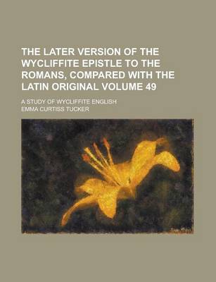 Book cover for The Later Version of the Wycliffite Epistle to the Romans, Compared with the Latin Original; A Study of Wycliffite English Volume 49