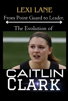 Book cover for From Point Guard to Leader. The Evolution of Caitlin Clark