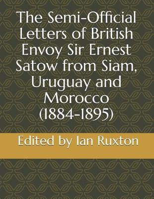 Book cover for The Semi-Official Letters of British Envoy Sir Ernest Satow from Siam, Uruguay and Morocco (1884-1895)