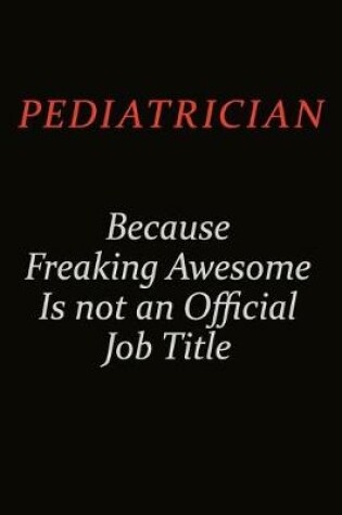 Cover of Pediatrician Because Freaking Awesome Is Not An Official Job Title