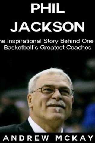 Cover of Phil Jackson: The Inspirational Story Behind One of Basketball's Greatest Coaches