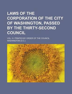 Book cover for Laws of the Corporation of the City of Washington, Passed by the Thirty-Second Council; Vol. IV. Printed by Order of the Council