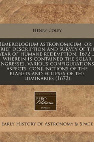 Cover of Hemerologium Astronomicum, Or, a Brief Description and Survey of the Year of Humane Redemption, 1672 ... Wherein Is Contained the Solar Ingresses, Various Configurations, Aspects, Conjunctions of the Planets and Eclipses of the Luminaries (1672)