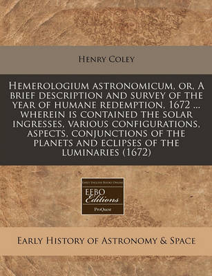 Book cover for Hemerologium Astronomicum, Or, a Brief Description and Survey of the Year of Humane Redemption, 1672 ... Wherein Is Contained the Solar Ingresses, Various Configurations, Aspects, Conjunctions of the Planets and Eclipses of the Luminaries (1672)