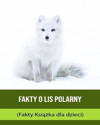 Book cover for Fakty o Lis polarny (Fakty Ksi&#261;&#380;ka dla dzieci)