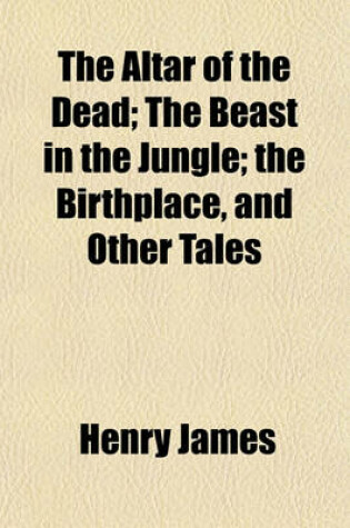 Cover of The Altar of the Dead; The Beast in the Jungle; The Birthplace, and Other Tales