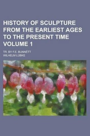 Cover of History of Sculpture from the Earliest Ages to the Present Time; Tr. by F.E. Bunnett Volume 1