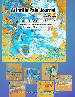 Book cover for Arthritis Pain Journal Plus Art Prints Dedicated to Find a Cure Challenge 2017 Art to Raise Awareness by Artist Grace Divine