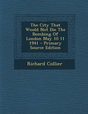 Book cover for The City That Would Not Die the Bombing of London May 10 11 1941 - Primary Source Edition