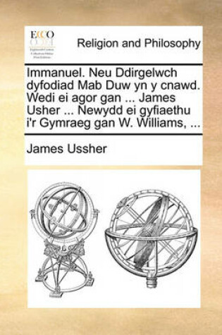 Cover of Immanuel. Neu Ddirgelwch Dyfodiad Mab Duw Yn Y Cnawd. Wedi Ei Agor Gan ... James Usher ... Newydd Ei Gyfiaethu I'r Gymraeg Gan W. Williams, ...