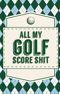 Book cover for All My Golf Score Shit