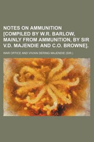 Cover of Notes on Ammunition [Compiled by W.R. Barlow, Mainly from Ammunition, by Sir V.D. Majendie and C.O. Browne].