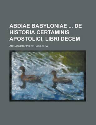 Book cover for Abdiae Babyloniae de Historia Certaminis Apostolici, Libri Decem