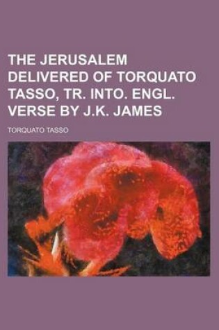 Cover of The Jerusalem Delivered of Torquato Tasso, Tr. Into. Engl. Verse by J.K. James