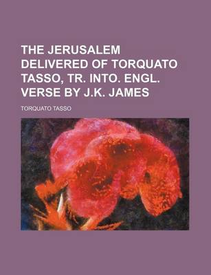 Book cover for The Jerusalem Delivered of Torquato Tasso, Tr. Into. Engl. Verse by J.K. James