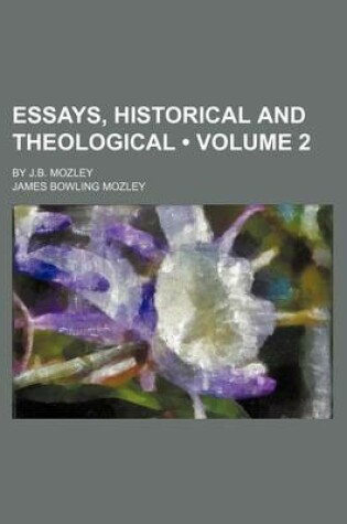 Cover of Essays, Historical and Theological (Volume 2); By J.B. Mozley