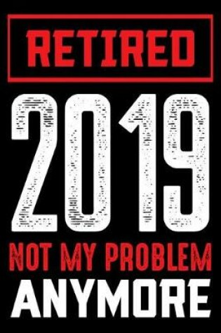 Cover of Retired 2019 Not My Problem Anymore