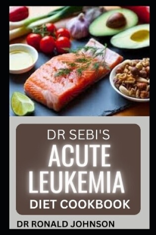 Cover of Dr Sebi Acute Leukemia Diet Cookbook
