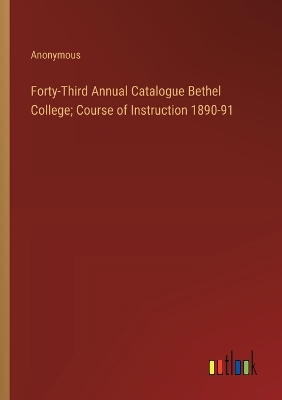 Book cover for Forty-Third Annual Catalogue Bethel College; Course of Instruction 1890-91