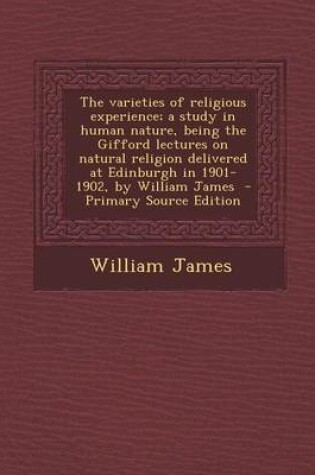 Cover of The Varieties of Religious Experience; A Study in Human Nature, Being the Gifford Lectures on Natural Religion Delivered at Edinburgh in 1901-1902, by William James