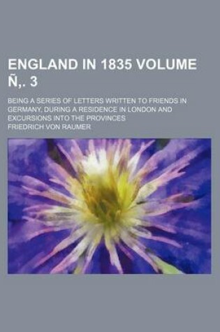 Cover of England in 1835 Volume N . 3; Being a Series of Letters Written to Friends in Germany, During a Residence in London and Excursions Into the Provinces