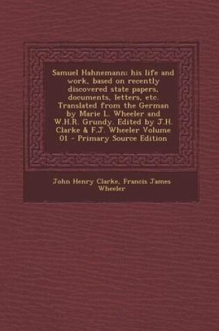 Cover of Samuel Hahnemann; His Life and Work, Based on Recently Discovered State Papers, Documents, Letters, Etc. Translated from the German by Marie L. Wheele