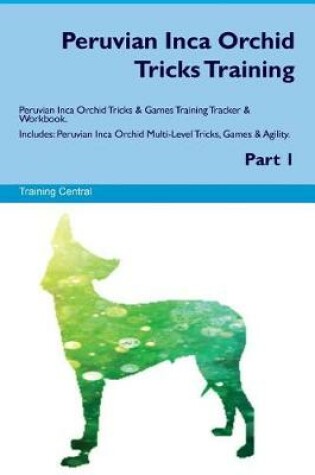 Cover of Peruvian Inca Orchid Tricks Training Peruvian Inca Orchid Tricks & Games Training Tracker & Workbook. Includes